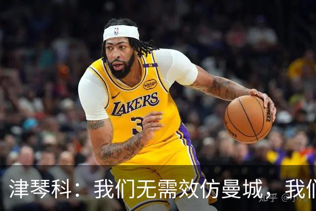 津琴科：我们无需效仿曼城，我们需要超越他们