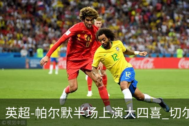 英超-帕尔默半场上演大四喜 切尔西4-2布莱顿