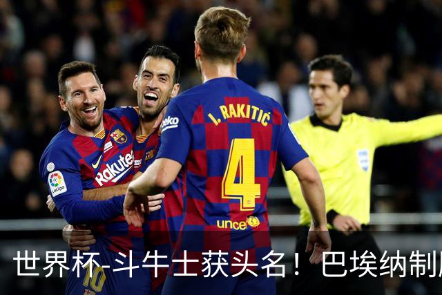 世界杯-斗牛士获头名！巴埃纳制胜 西班牙1-0送十人乌拉圭出局