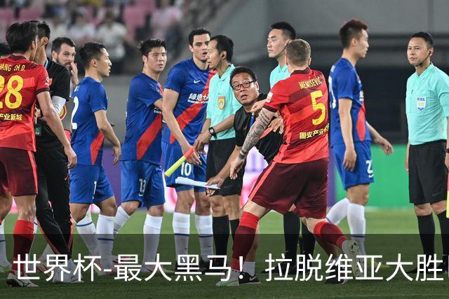 世界杯-最大黑马！拉脱维亚大胜巴西晋级八强