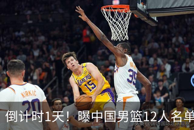 倒计时1天！曝中国男篮12人名单出炉，郭士强有魄力，裁判也定了