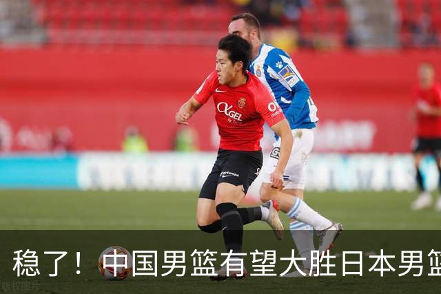 稳了！中国男篮有望大胜日本男篮，5大硬核理由，想输都难